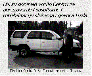 Text Box: UN su donirale vozilo Centru za obrazovanje i vaspitanje i rehabilitaciju sluanja i govora Tuzla

 
Direktor Centra Imir Zubovi preuzima Toyotu
